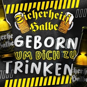 Geborn um Dich zu trinken