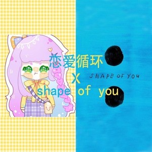 恋爱循环 X shape of you mix