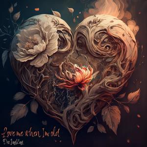 Love me when I’m old