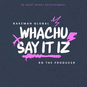 Whachu Say It Iz
