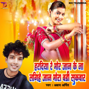 Haradiya Re Mor Jaan Ke Na Lagihe Jaan Mora Badi Sukwaar