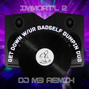 Get Dow w/ur Badself (DJ M3 Bumpin Dub|feat. Immort'l 2)