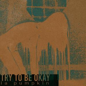 TRY TO BE OKAY