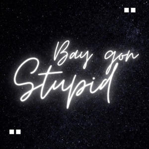 Bay Gon Stupid (feat. Yad.Drizz & YAD.JC) [Explicit]