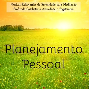 Planejamento Pessoal - Musicas Relaxantes de Serenidade para Meditação Profunda Combater a Ansiedade e Yogaterapia, Sons da Natureza New Age Instrumentais