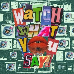 WATCH WHAT YOU SAY! (Explicit)