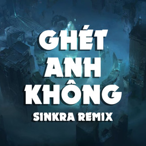 Ghét Anh Không (SinKra Remix)