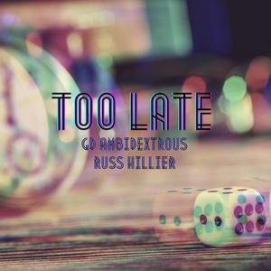 Too Late (feat. GD Ambidextrous & Russ Hillier) [Explicit]