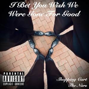 I Bet You Wish We Were Gone For Good (Explicit)