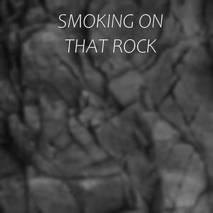 SMOKING ON THAT ROCK