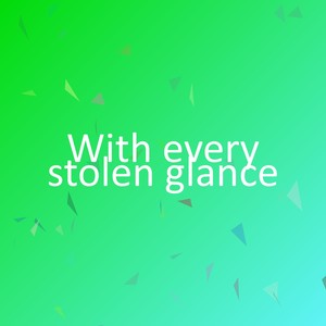 With every stolen glance