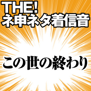 【配信限定】THE！ネ申ネタ着信音 「この世の終わり」