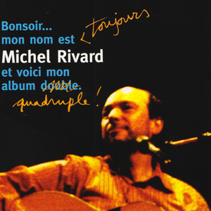 Bonsoir .. Mon nom est toujours Michel Rivard et voici mon album quadruple !