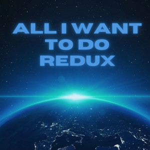All I Want To Do Redux
