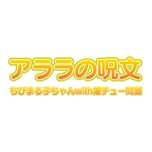 アララの呪文/ちびまる子ちゃんwith爆チュー問題