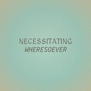 Necessitating Wheresoever