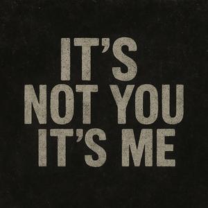 It's Not You It's Me
