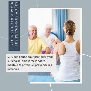 Cours de yoga pour les personnes âgées: Musique douce pour pratiquer yoga sur chaise, améliorer la santé mentale et physique, prèvenir les maladies