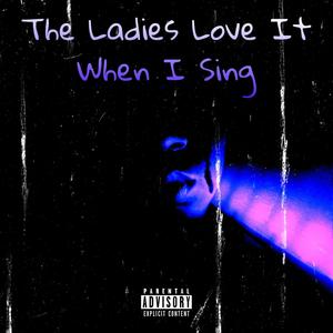 The Ladies Love It When I Sing (Explicit)