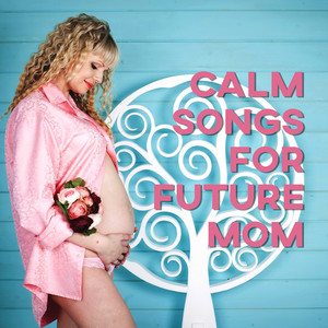 Calm Songs for Future Mom – Pregnancy Music, Classical Composers for Relaxation, Calm Mother and Baby