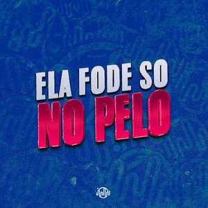 ELA FODE SO NO PELO (Explicit)