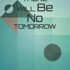 There Will Be No Tomorrow