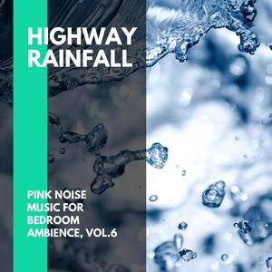 Highway Rainfall - Pink Noise Music for Bedroom Ambience, Vol.6