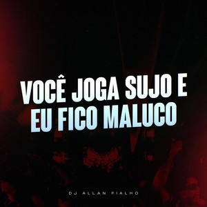 Você Joga Sujo e Eu Fico Maluco