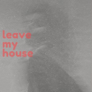 leave my house. (Explicit)