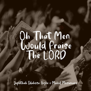 Oh That Men Would Praise the Lord