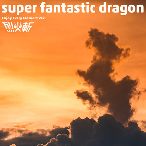 super fantastic dragon (Enjoy Every Moment Ver.)