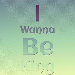 I Wanna be king