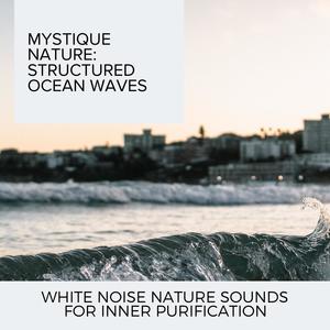 Mystique Nature: Structured Ocean Waves - White Noise Nature Sounds for Inner Purification