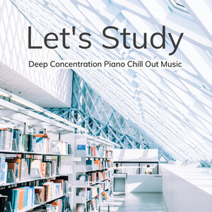 Let's Study – Deep Concentration Piano Chill Out Music to Help You Stay Awake while Studying, Reading and Repeating