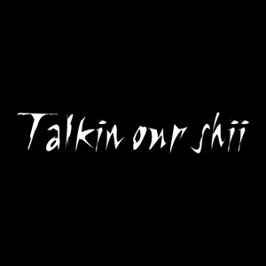 Talking our shii (Explicit)