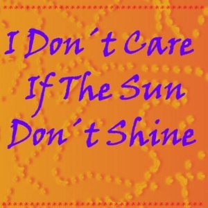 I Don't Care If the Sun Don't Shine