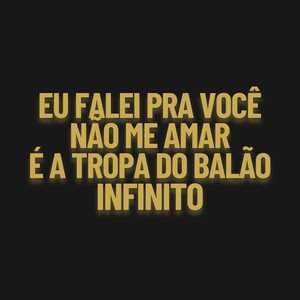 Eu Falei Pra Você Não Me Amar, É A Tropa do Balão Infinito (Explicit)
