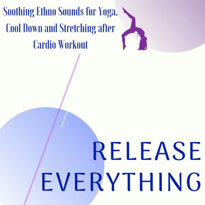 Release Everything: Soothing Ethno Sounds for Yoga, Cool Down and Stretching After Cardio Workout