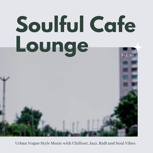 Soulful Cafe Lounge - Urban Vogue Style Music With Chillout, Jazz, RnB And Soul Vibes. Vol. 10