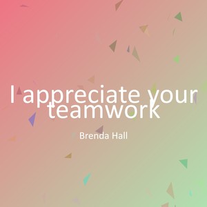 I appreciate your teamwork