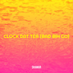 Clock Dat Tea (Bad Bih Go) [Explicit]