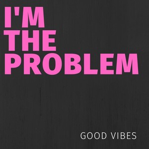 I'm the Problem