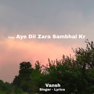 Aye Dil Zara Sambhal Kr