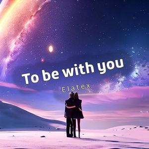 To be with you