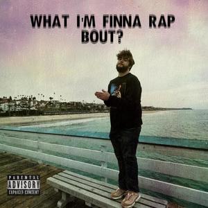 What I'm Finna Rap Bout? (Explicit)