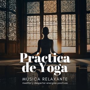 Práctica de Yoga: Música Relaxante para Meditar y Despertar Energías Positivas