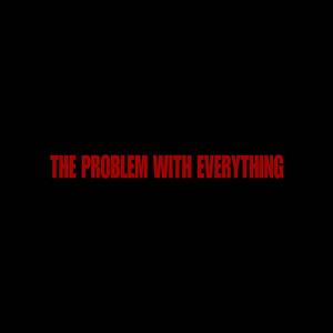 The Problem With Everything