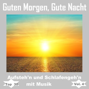 Top 30: Guten Morgen, gute Nacht - Aufsteh'n und schlafengeh'n mit Musik, Vol. 4