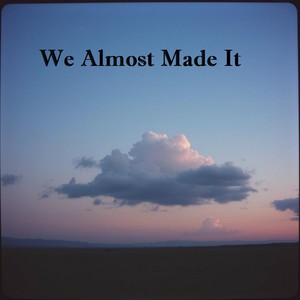 We Almost Made It