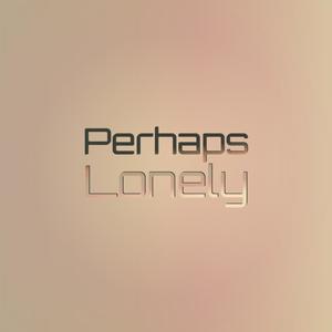 Perhaps Lonely